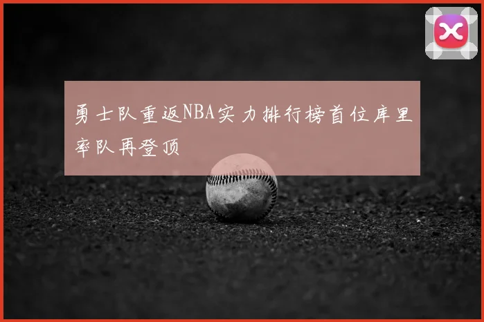 勇士队重返NBA实力排行榜首位库里率队再登顶