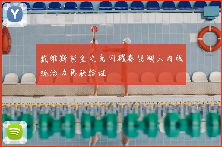 戴维斯紫金之光闪耀赛场湖人内线统治力再获验证