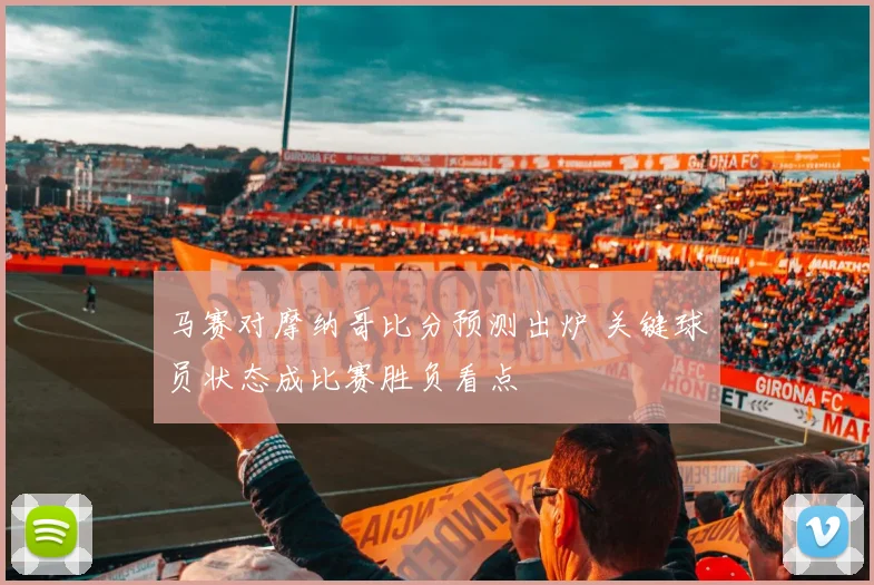 马赛对摩纳哥比分预测出炉 关键球员状态成比赛胜负看点