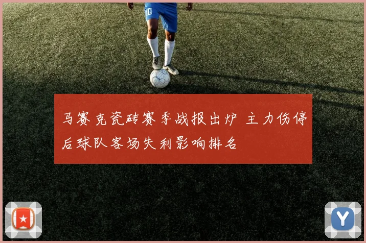 马赛克瓷砖赛季战报出炉 主力伤停后球队客场失利影响排名