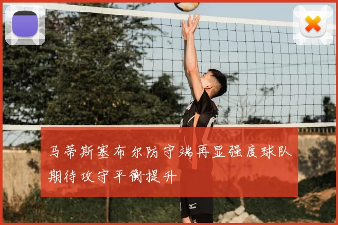 马蒂斯塞布尔防守端再显强度球队期待攻守平衡提升