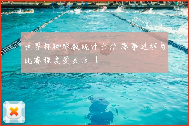 世界杯脚球数统计出炉 赛事进程与比赛强度受关注_1
