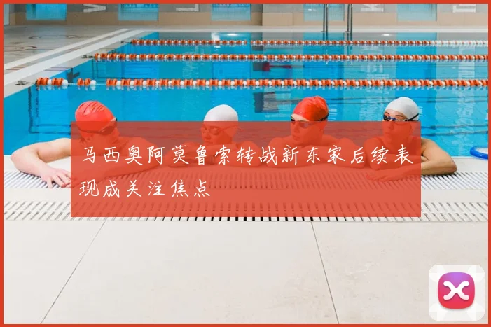 马西奥阿莫鲁索转战新东家后续表现成关注焦点