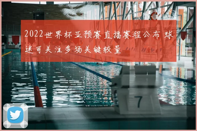 2022世界杯亚预赛直播赛程公布 球迷可关注多场关键较量