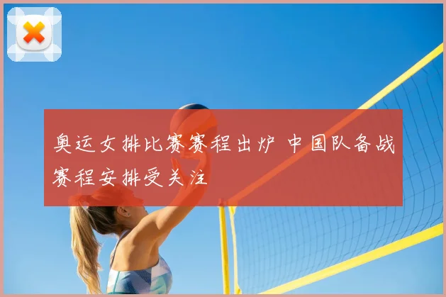 奥运女排比赛赛程出炉 中国队备战赛程安排受关注