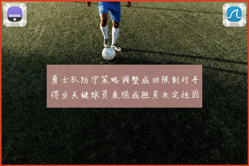 勇士队防守策略调整成功限制对手得分关键球员表现成胜负决定性因素