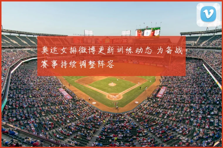 奥运女排微博更新训练动态 为备战赛事持续调整阵容