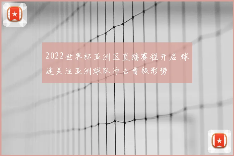 2022世界杯亚洲区直播赛程开启 球迷关注亚洲球队冲击晋级形势