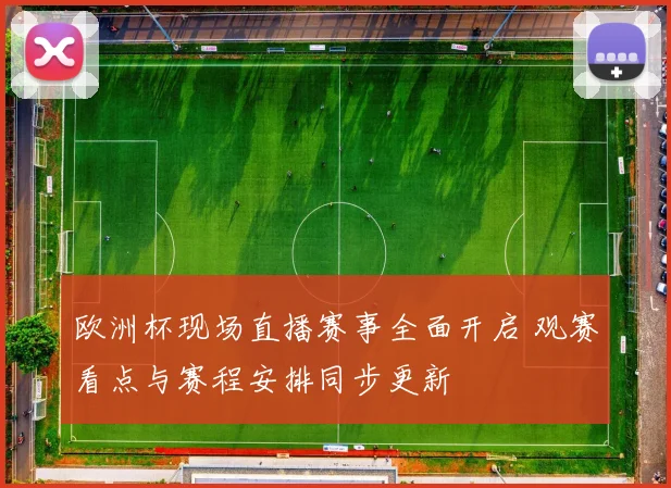 欧洲杯现场直播赛事全面开启 观赛看点与赛程安排同步更新