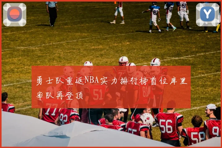 勇士队重返NBA实力排行榜首位库里率队再登顶