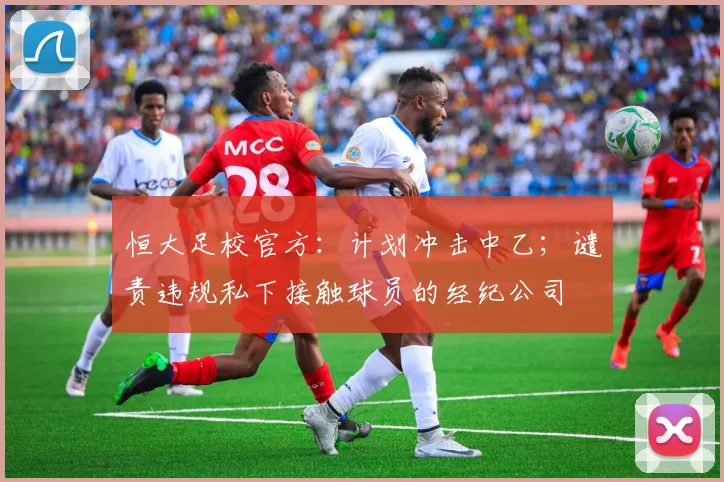 恒大足校官方：计划冲击中乙；谴责违规私下接触球员的经纪公司