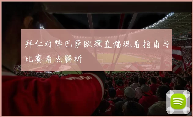 拜仁对阵巴萨欧冠直播观看指南与比赛看点解析